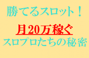 勝てるスロット！月20万稼ぐスロプロたちの秘密-300x195 勝てるスロット！月20万稼ぐスロプロたちの秘密